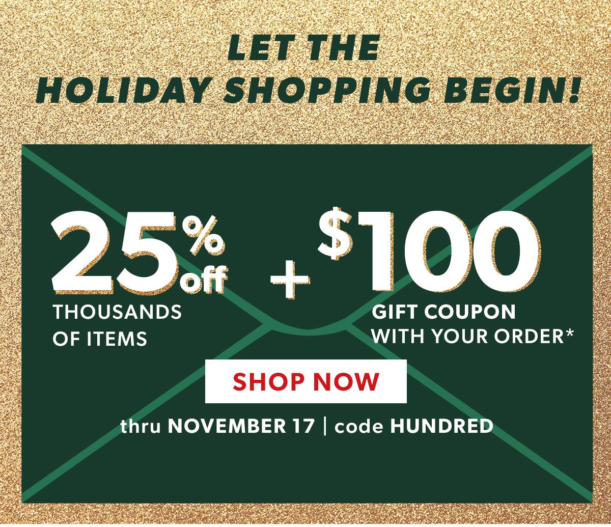 25% Off Thousands of Items + $100 Gift Coupon With Your Order. Shop Now