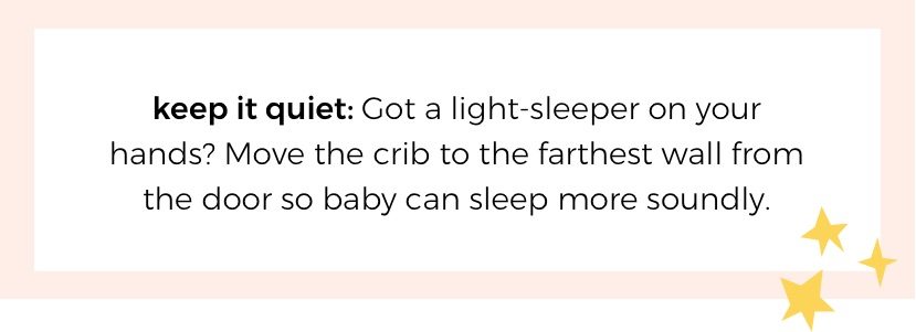 keep it quiet: Got a light-sleeper on your hands? Move the crib to the farthest wall from the door so baby can sleep more soundly.