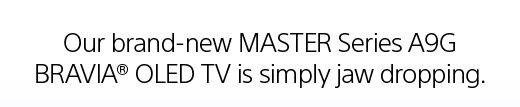 Our brand-new MASTER Series A9G BRAVIA(R) OLED TV is simply jaw dropping.