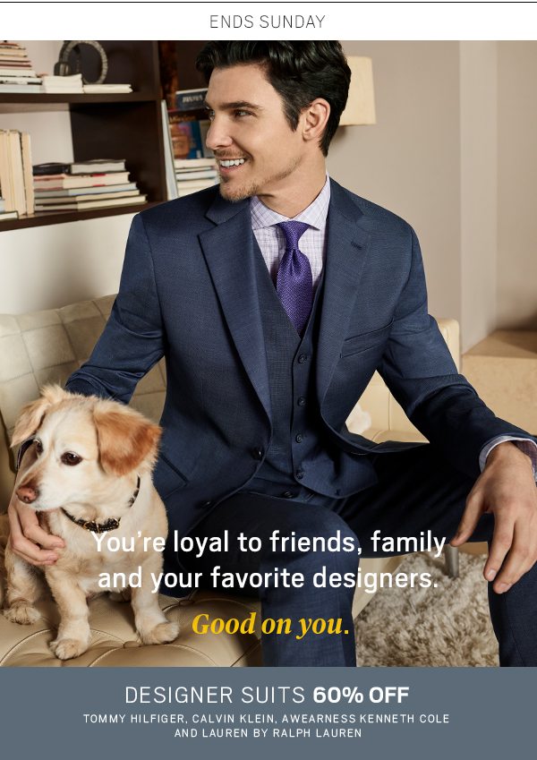 Ends Sunday. You are loyal to friends, family and your favorite designers. Good on you. Designer suits 60% off.