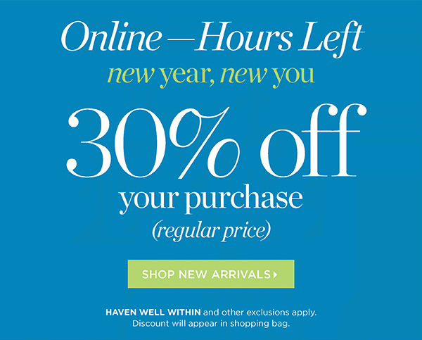 Online - Hours Left! 30% off your purchase (regular price) Shop New Arrivals