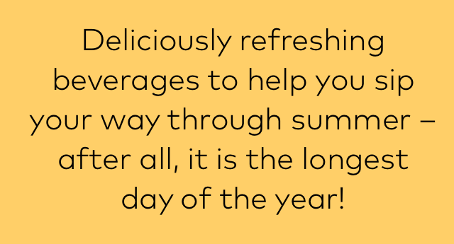 Deliciously refreshing beverages to help you sip your way through summer - after all, it is the longest day of the year!