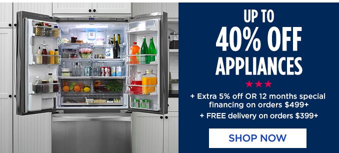 UP TO 40% OFF APPLIANCES + Extra 5% off OR 12 months special financing on orders $499+ + FREE delivery on orders $399+ | SHOP NOW