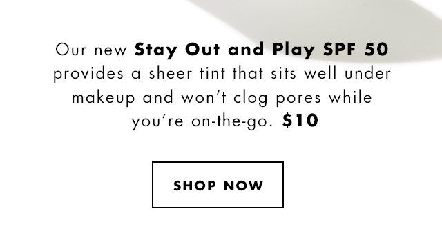 Our new Stay Out and Play SPF 50, $50. Shop Now