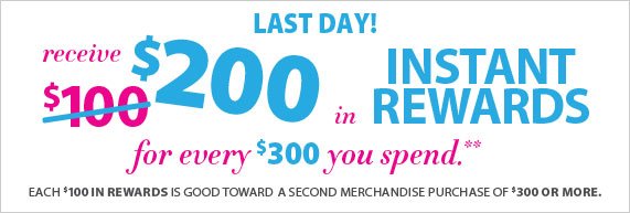 Receive $200 in Instant Rewards for every $300 you spend! Each $100 in rewards is good toward a second merchandise purchase of $300 or more.