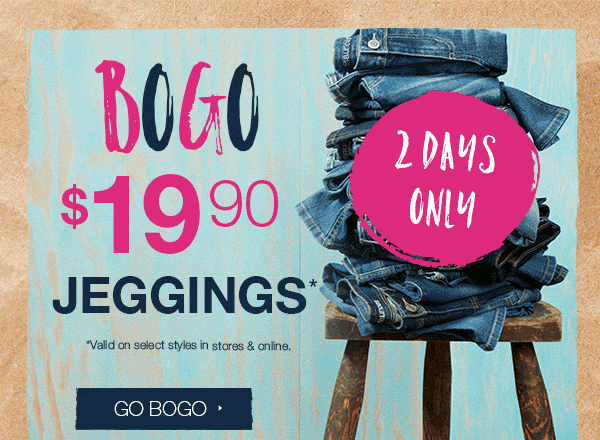 BOGO $19.90 jeggings*. *Valid on select styles in stores and online. Go BOGO.