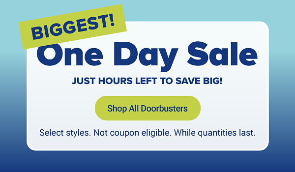 Biggest one day sale. Just hours left to save big. Shop all doorbusters. Select styles. Not coupon eligible. While quantities last.