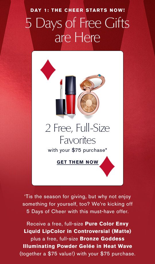 DAY 1: THE CHEER STARTS NOW! 5 DAYS OF FREE GIFTS ARE HERE. 2 Free, Full-Size Favorites with your $75 purchase