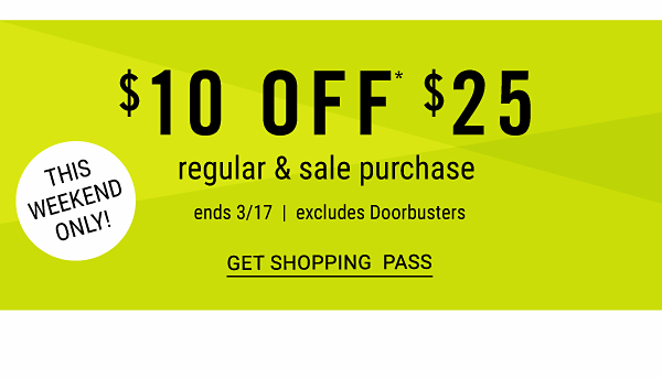 $10 off $25 regular & sale purchase - ends 3/17 - excludes Doorbusters - THIS WEEKEND ONLY. Get Shopping Pass.