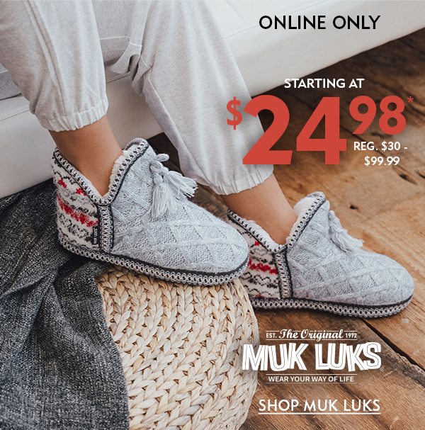 Online Only Muk Luks Slippers Starting at $19.98* REG. $24.99 - $99.99. Shop Muk Luks!