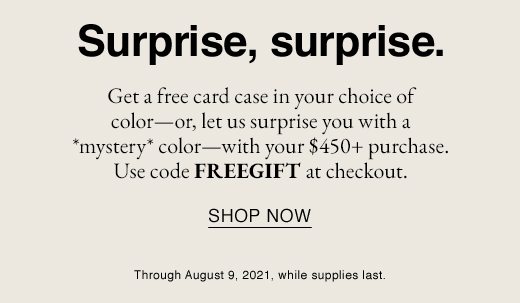 Get a free card case in your choice of color-with your $450+ purchase. Use code FREEGIFT at checkout. SHOP NOW Through August 9,2021, while supplies last.