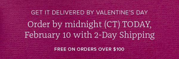 Get it delivered by Valentine's Day - Order by midnight (CT) today February 10 with 2-Day Shipping - Free orders over $100
