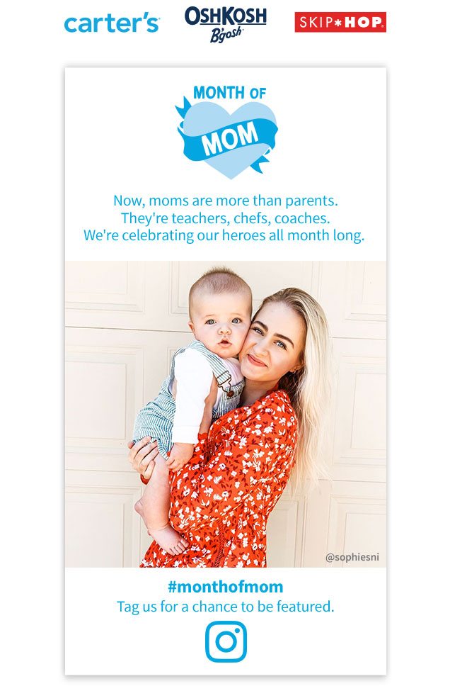 Carter's® | OshKosh B’gosh® | Skip * Hop® | Month of mom | Now, moms are more than parents | They’re teachers, chefs, coaches | We’re celebrating our heroes all month long | @sophiesni | #monthofmom tag us for a chance to be featured