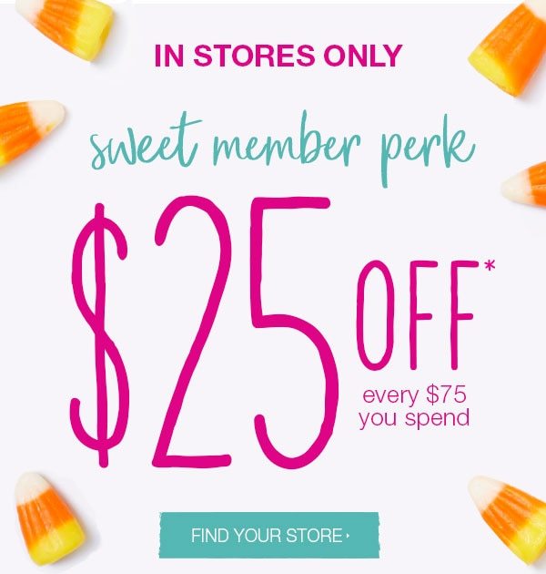 In stores only. Sweet member perk. $25 off* every $75 you spend. Find your store.