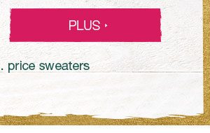 Plus. *Valid on select reg. price sweaters.