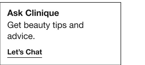 Ask Clinique: Get beauty tips and advice. LET'S CHAT