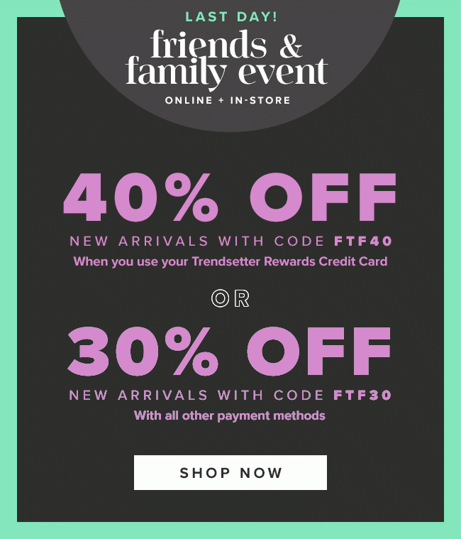 Last Day! Friends & Family Event. 40% off new arrivals