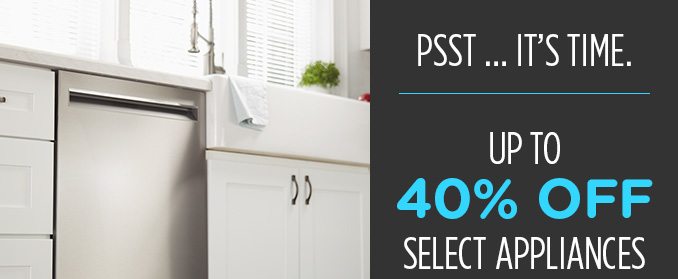 PSST ... IT'S TIME. | UP TO 40% OFF SELECT APPLIANCES