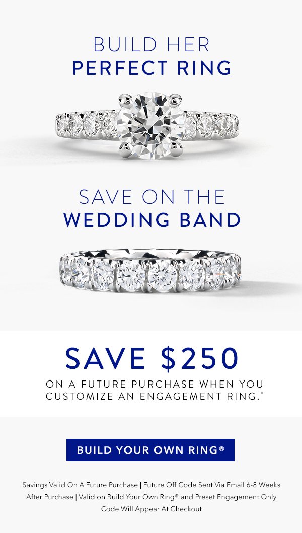 Save $250 on a future purchase when you customize an engagement ring*.