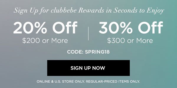 Sign Up for clubbebe Rewards in Seconds to Enjoy 20% OFF $200 or More 30% OFF $300 or More CODE: SPRING18 SIGN UP NOW > ONLINE & U.S. STORE ONLY. REGULAR-PRICED ITEMS ONLY.