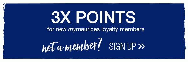 3X points for new mymaurices loyalty members. Not a member? Sign up.