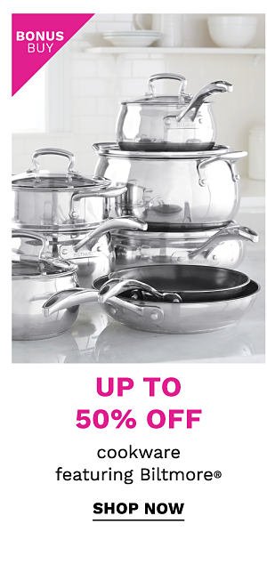 Bonus Buy - Up to 50% off cookware, featuring Biltmore. Shop Now.