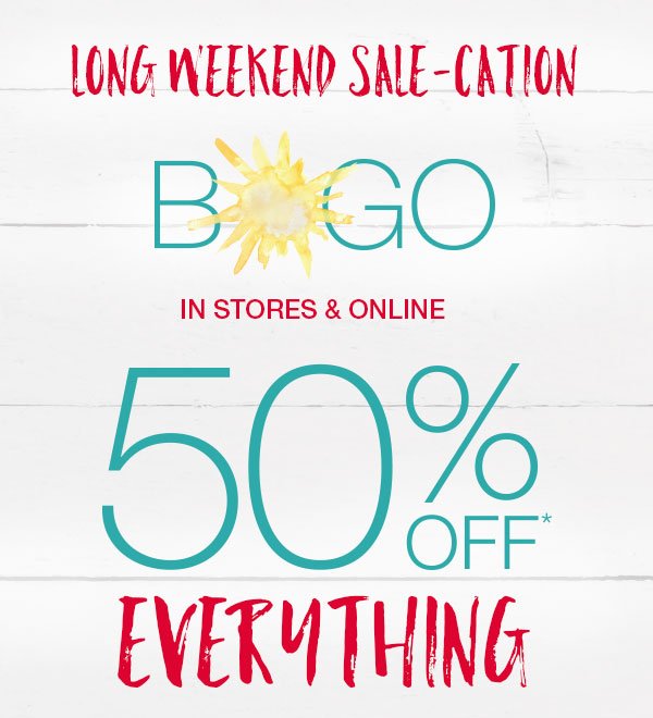 Long weekend sale-cation. BOGO in stores and online 50% off* everything.