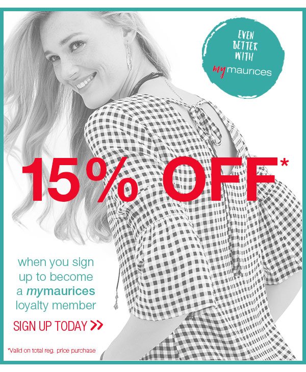 Even better with mymaurices. 15% off* when you sign up to become a mymaurices loyalty member. Sign up today. *Valid on total reg. price purchase.