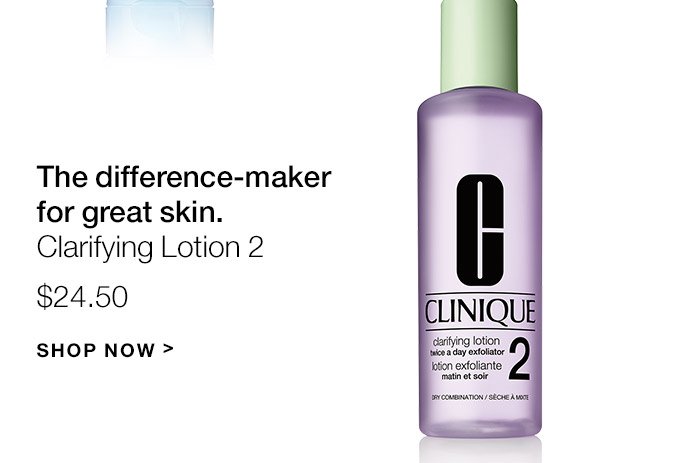 The difference-maker for great skin. Clarifying Lotion 2 $24.50 SHOP NOW