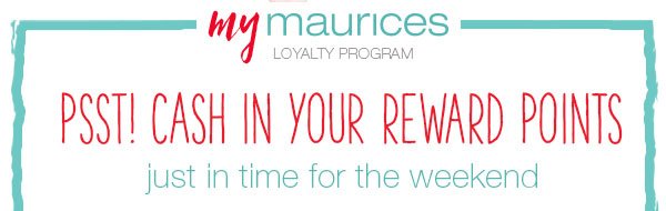 mymaurices loyalty program. Psst! Cash in your reward points just in time for the weekend.