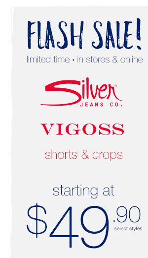 Flash sale! Limited time - in stores and online. Silver Jeans Co. and Vigoss shorts and crops. Starting at $49.90 select styles