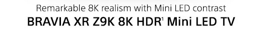 Remarkable 8K realism with Mini LED contrast | BRAVIA XR Z9K 8K HDR(2) Mini LED TV