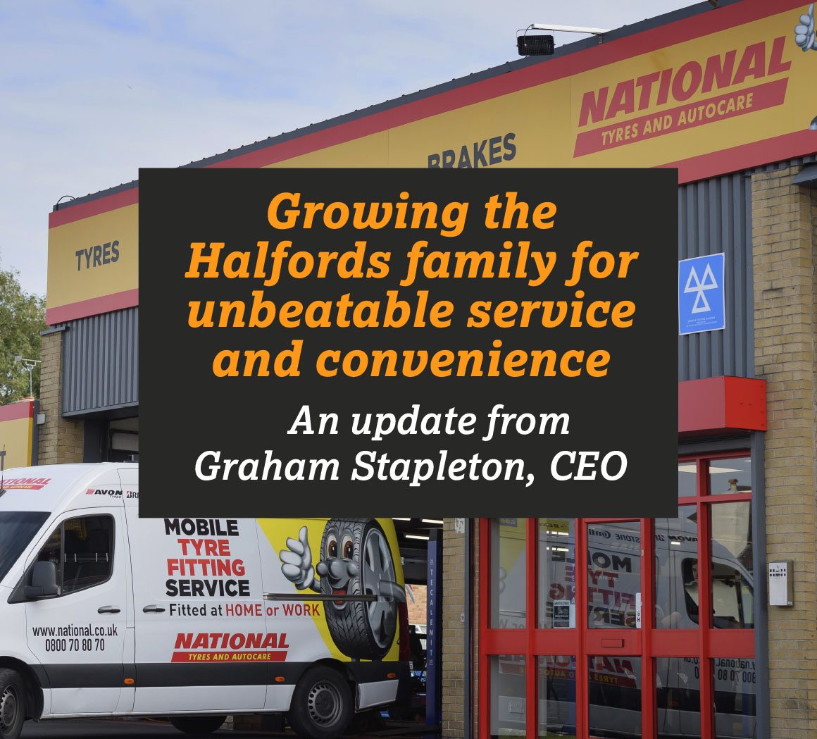 GROWING THE HALFORDS FAMILY FOR UNBEATABLE SERVICE AND CONVENIENCE