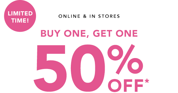 Limited Time! Online and in stores. Buy one, get one 50% off*.