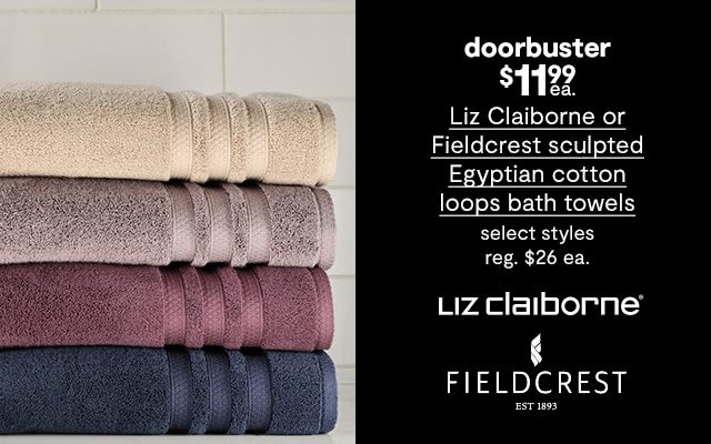 Doorbuster! $11.99 each Liz Claiborne or Fieldcrest sculpted Egyptian cotton loops bath towels, select styles, regular price $26 each