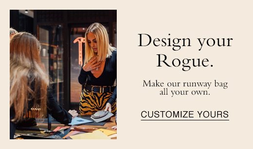 Design your Rogue. Make our runway bag all your own. CUSTOMIZE YOURS