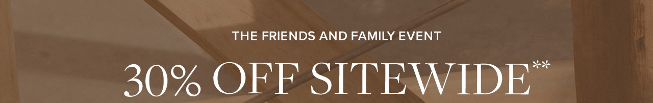 The Friends and Family Event. 30% Off Sitewide