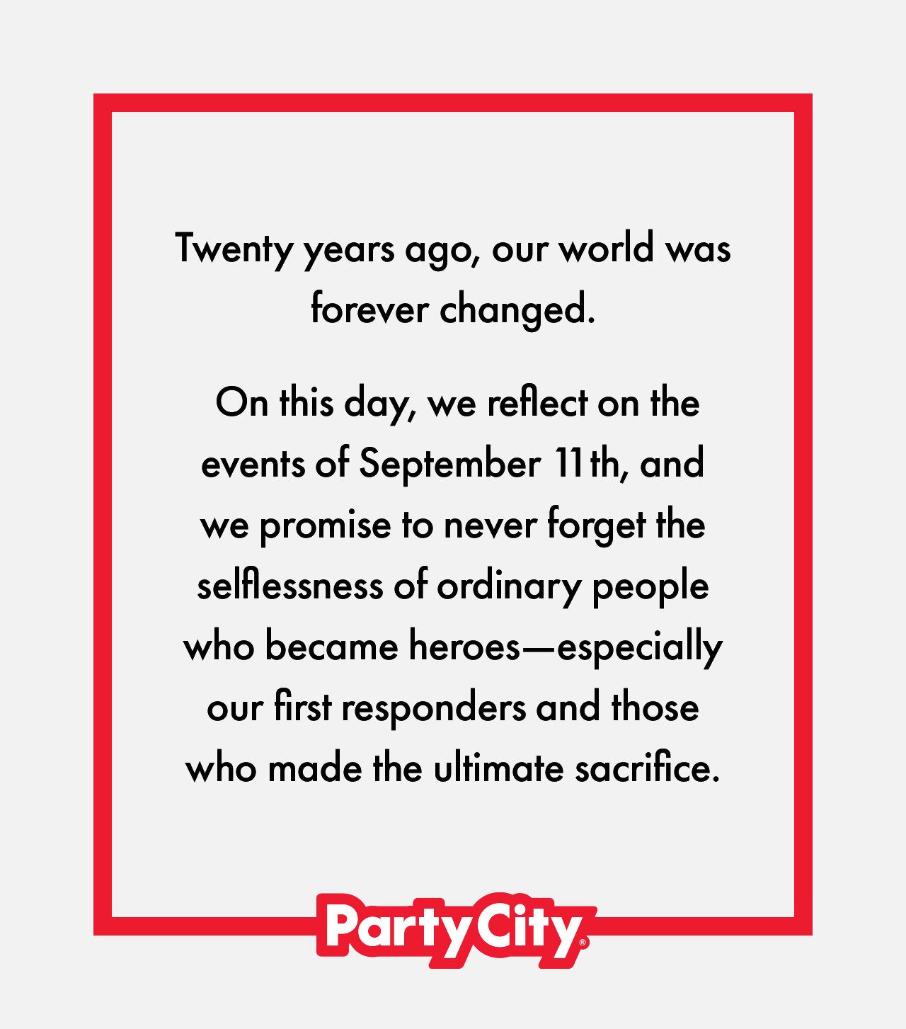 Twenty years ago, our world was forever changed. On this day, we reflect on the events of September 11th, and we promise to never forget the selflessness of ordinary people who became heroes—especially our first responders and those who made the ultimate sacrifice.