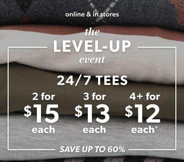 Online & in stores. The level-up event. 24/7 Tees. 2 for $15 each. 3 for $13 each. 4+ for $12 each*. Save up to 60%.