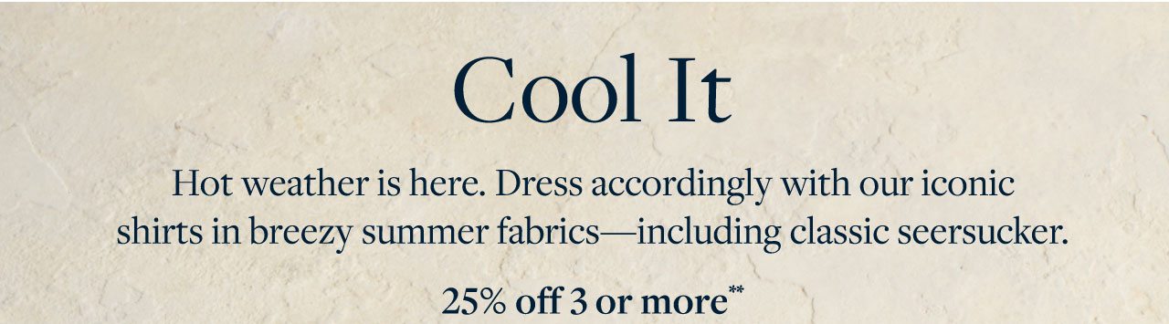 Cool It Hot weathers is here. Dress accordingly with our iconic shirts in breezy summer fabrics - including classic seersucker. 25% off 3 or more