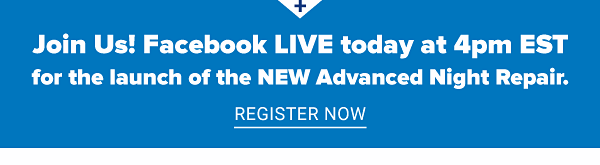 Join us! Facebook LIVE today at 4pm EST for the launch of the NEW Advanced Night Repair. Register Now.