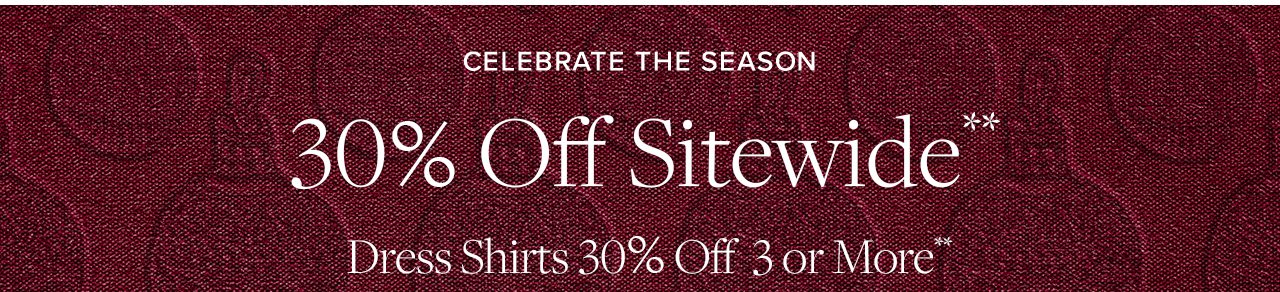 Celebrate The Season 30% Off Sitewide Dress Shirts 30% Off 3 or More