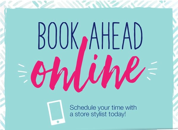 Book ahead online. Schedule your time with a store stylist today!