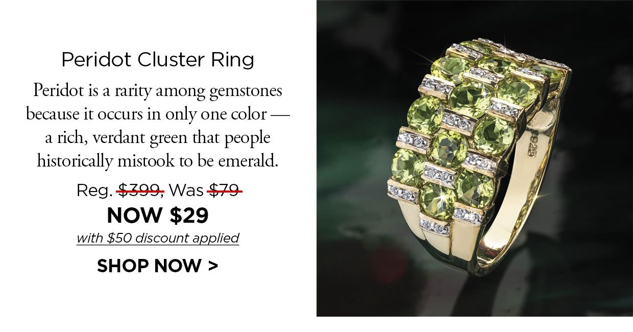 Made in Italy. Peridot Cluster Ring. Peridot is a rarity among gemstones because it occurs in only one color a rich, verdant green that people historically mistook to be emerald. Reg. $399, Was $79, NOW $29 with $50 discount applied. SHOP NOW link.
