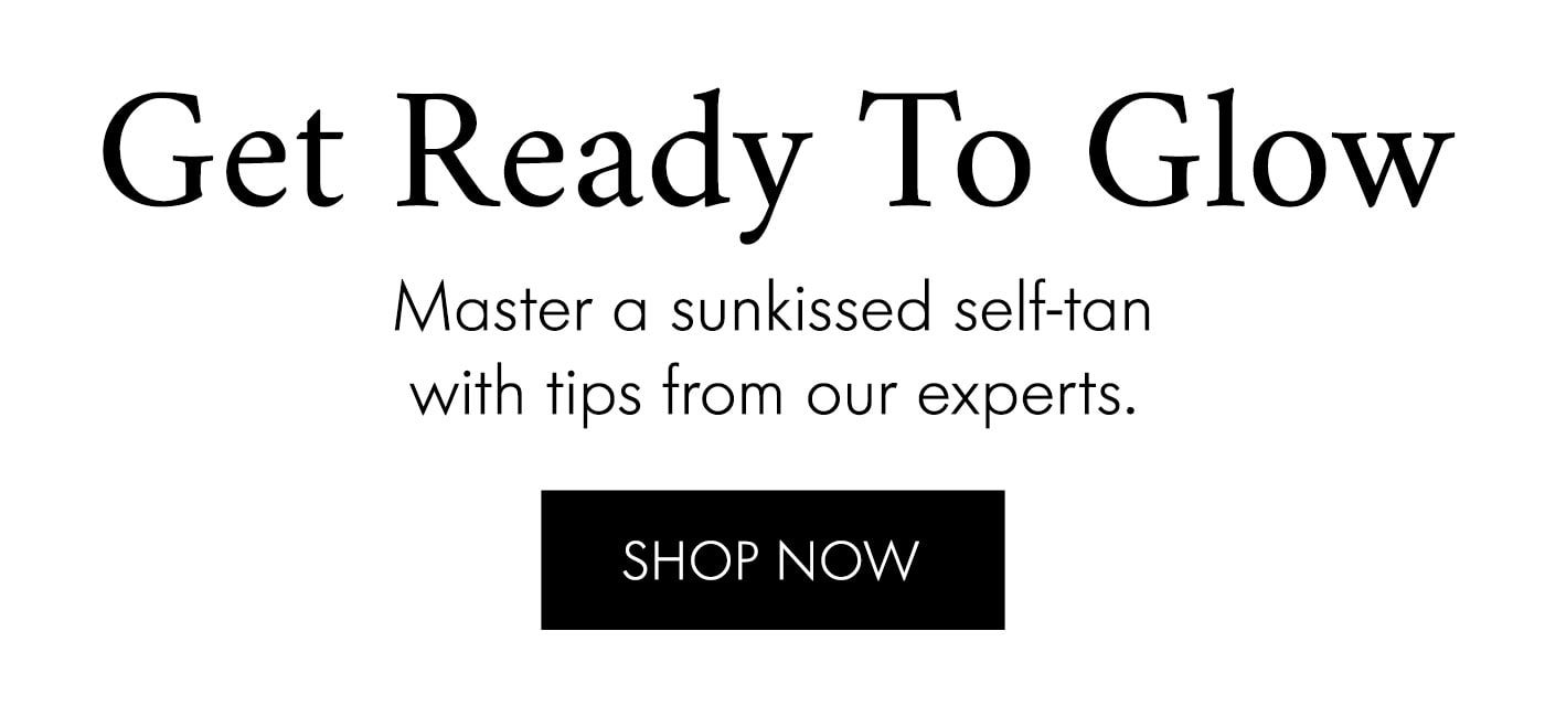Get Ready To Glow Master a sunkissed self-tan with tips from our experts. SHOP NOW