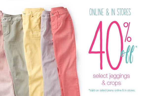 Online & in stores. 40% off* select jeggings & crops. *Valid on select jeans online & in stores.