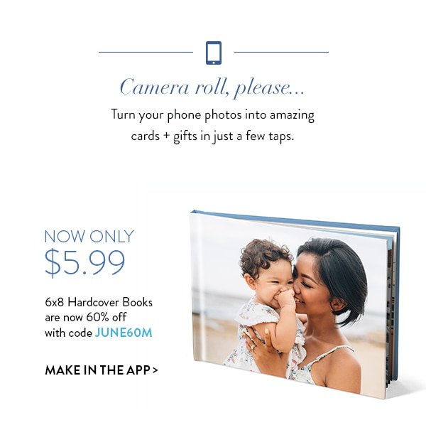 Camera roll, please . . . Turn your phone photos into amazing cards + gifts in just a few taps. | Now only $5.99 | 6x8 Hardcover Books are now 60% off with code JUNE60M | Make in the app >