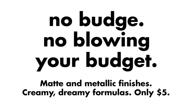 No budge. no blowing your budget.