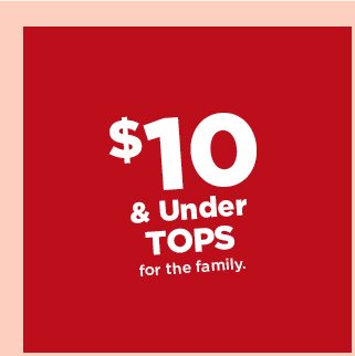 $10 and under tops for the family. shop now.