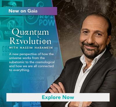 New on Gaia | Quantum Revolution with Nassim Haramein | A new perspective of how the universe works from the subatomic to the cosmological and how we are all connected to everything. | Explore Now